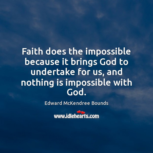 Faith does the impossible because it brings God to undertake for us, Edward McKendree Bounds Picture Quote
