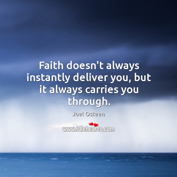 Faith doesn’t always instantly deliver you, but it always carries you through. Joel Osteen Picture Quote