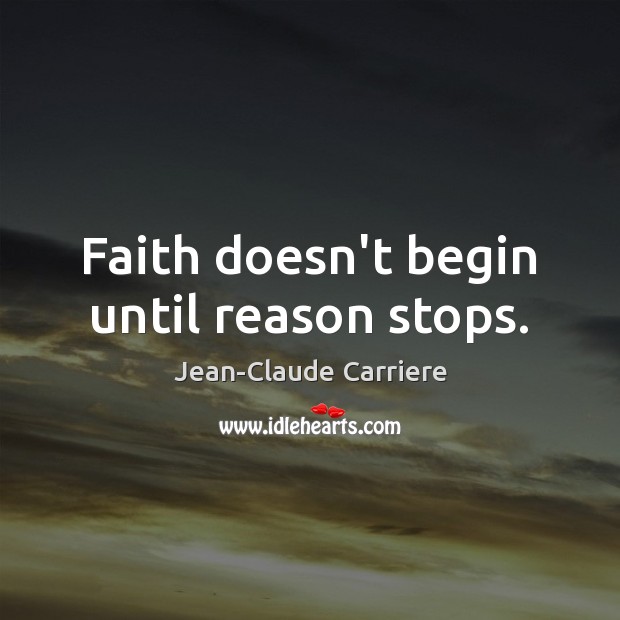 Faith doesn’t begin until reason stops. Jean-Claude Carriere Picture Quote