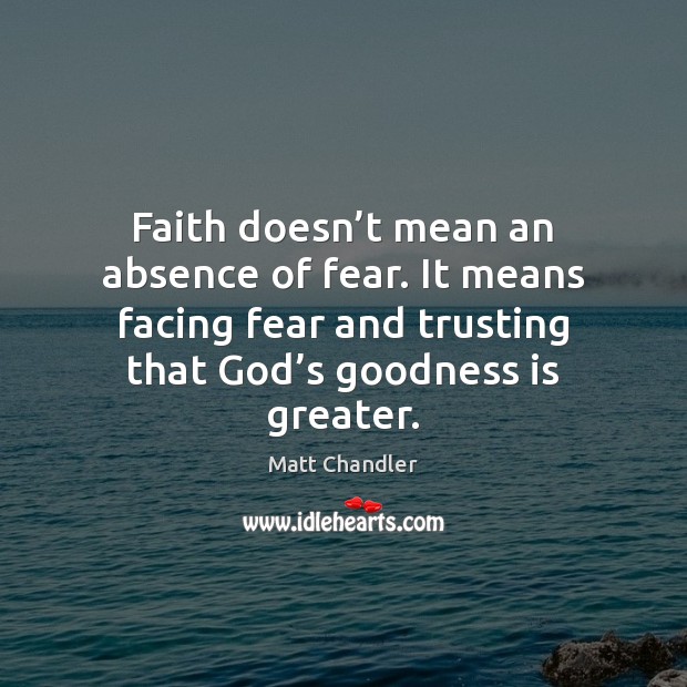 Faith doesn’t mean an absence of fear. It means facing fear Matt Chandler Picture Quote