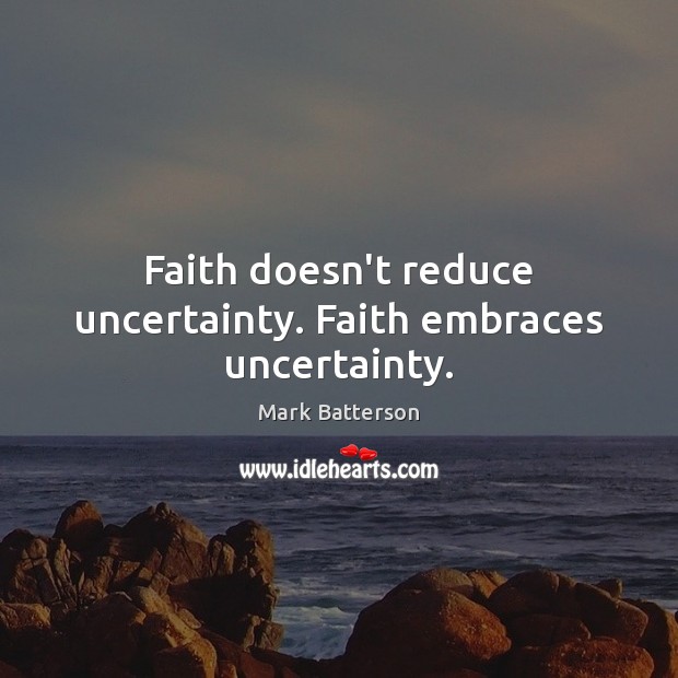 Faith doesn’t reduce uncertainty. Faith embraces uncertainty. Mark Batterson Picture Quote