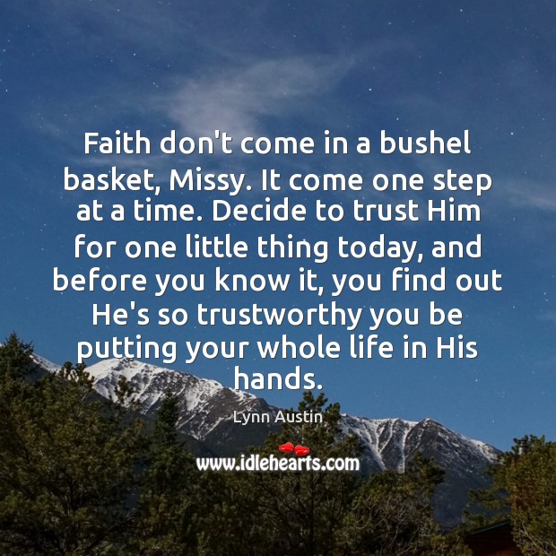 Faith don’t come in a bushel basket, Missy. It come one step Lynn Austin Picture Quote