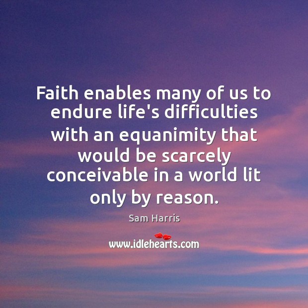Faith enables many of us to endure life’s difficulties with an equanimity Sam Harris Picture Quote
