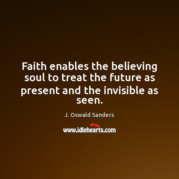 Faith enables the believing soul to treat the future as present and the invisible as seen. Image