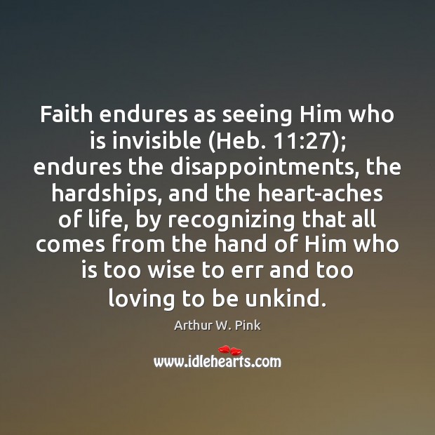 Faith endures as seeing Him who is invisible (Heb. 11:27); endures the disappointments, Arthur W. Pink Picture Quote