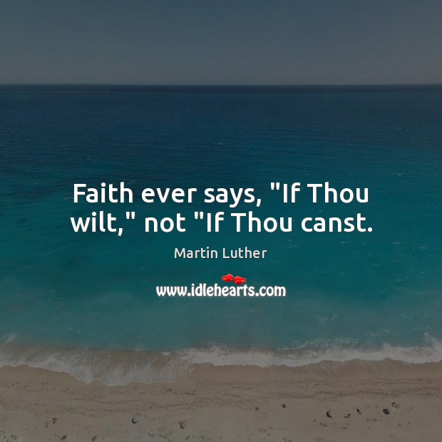 Faith ever says, “If Thou wilt,” not “If Thou canst. Martin Luther Picture Quote
