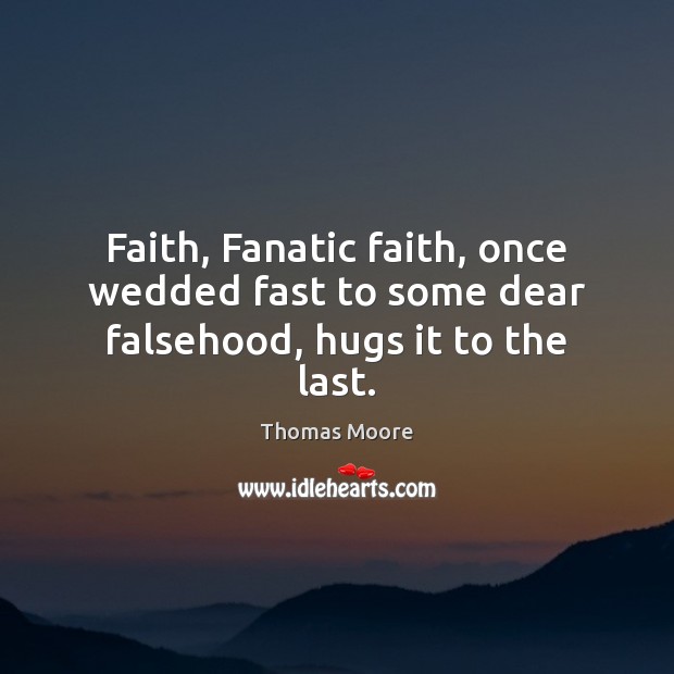 Faith, Fanatic faith, once wedded fast to some dear falsehood, hugs it to the last. Thomas Moore Picture Quote