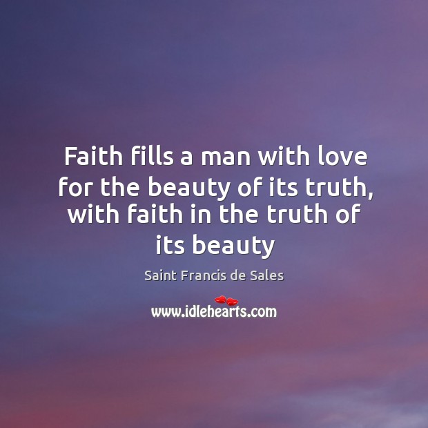 Faith fills a man with love for the beauty of its truth, Saint Francis de Sales Picture Quote