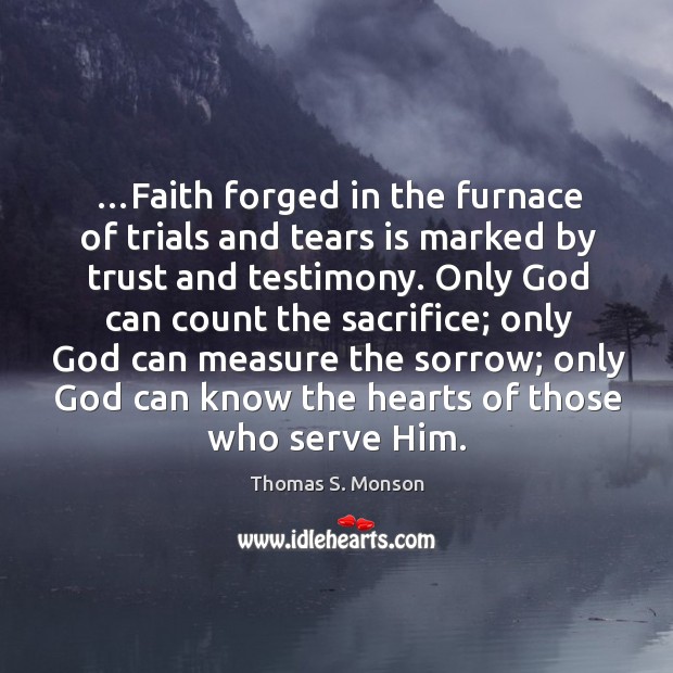 …Faith forged in the furnace of trials and tears is marked by Thomas S. Monson Picture Quote