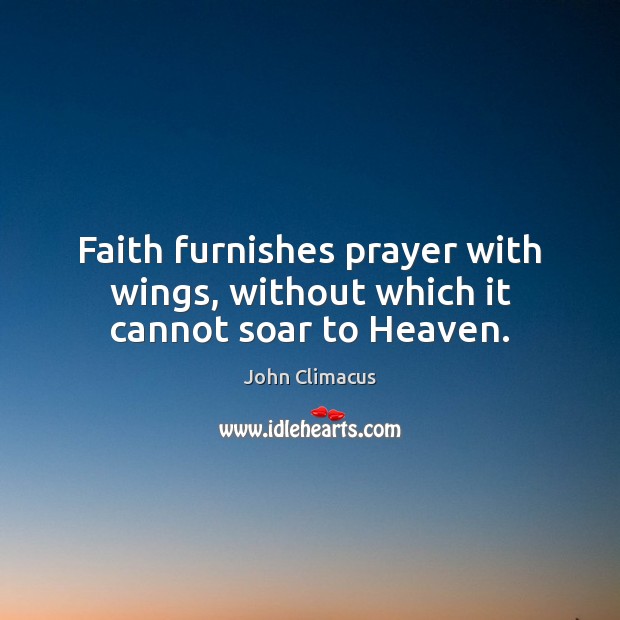Faith furnishes prayer with wings, without which it cannot soar to Heaven. John Climacus Picture Quote