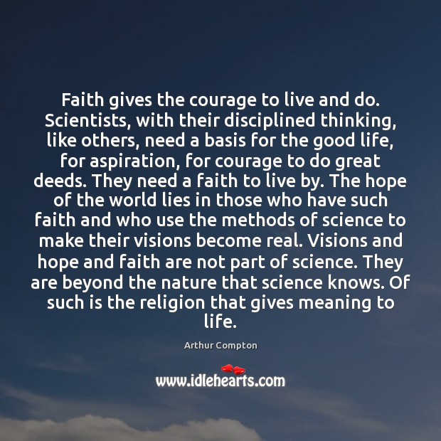 Faith gives the courage to live and do. Scientists, with their disciplined Arthur Compton Picture Quote