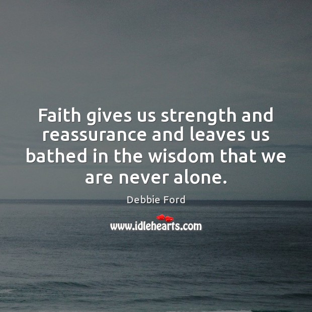 Faith gives us strength and reassurance and leaves us bathed in the Debbie Ford Picture Quote