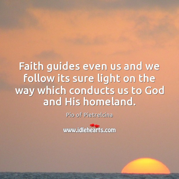 Faith guides even us and we follow its sure light on the Pio of Pietrelcina Picture Quote