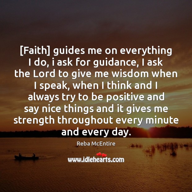 [Faith] guides me on everything I do, i ask for guidance, I Reba McEntire Picture Quote