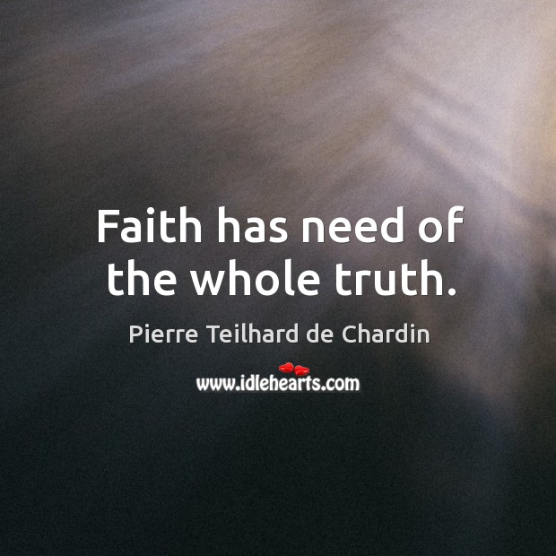 Faith has need of the whole truth. Pierre Teilhard de Chardin Picture Quote