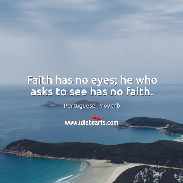 Faith has no eyes; he who asks to see has no faith. Image