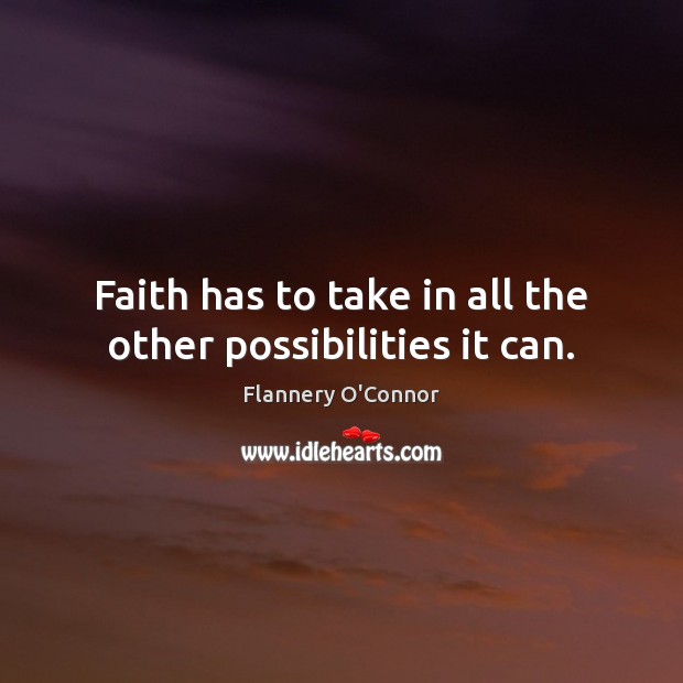 Faith has to take in all the other possibilities it can. Flannery O’Connor Picture Quote