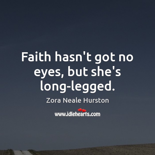 Faith hasn’t got no eyes, but she’s long-legged. Zora Neale Hurston Picture Quote