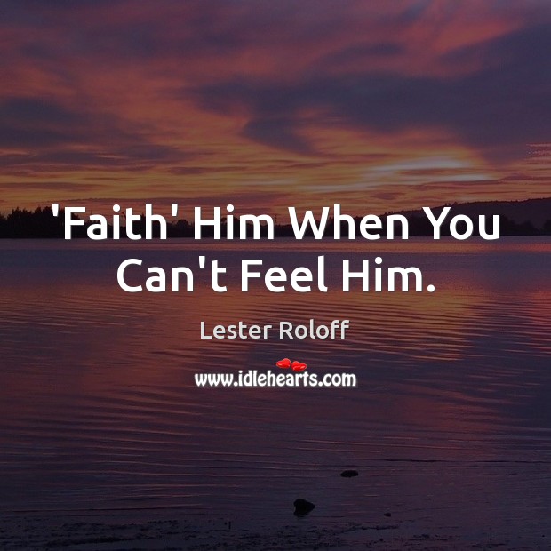 ‘Faith’ Him When You Can’t Feel Him. Lester Roloff Picture Quote