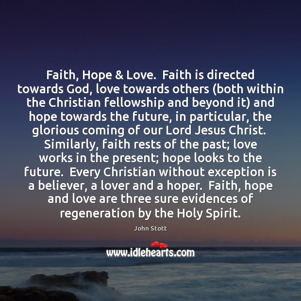 Faith, Hope & Love.  Faith is directed towards God, love towards others (both John Stott Picture Quote