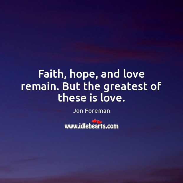 Faith, hope, and love remain. But the greatest of these is love. Jon Foreman Picture Quote