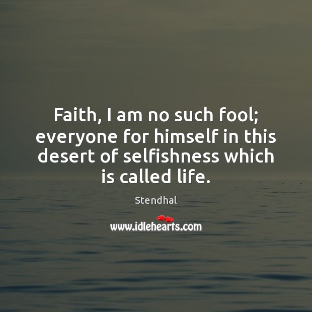 Faith, I am no such fool; everyone for himself in this desert Stendhal Picture Quote