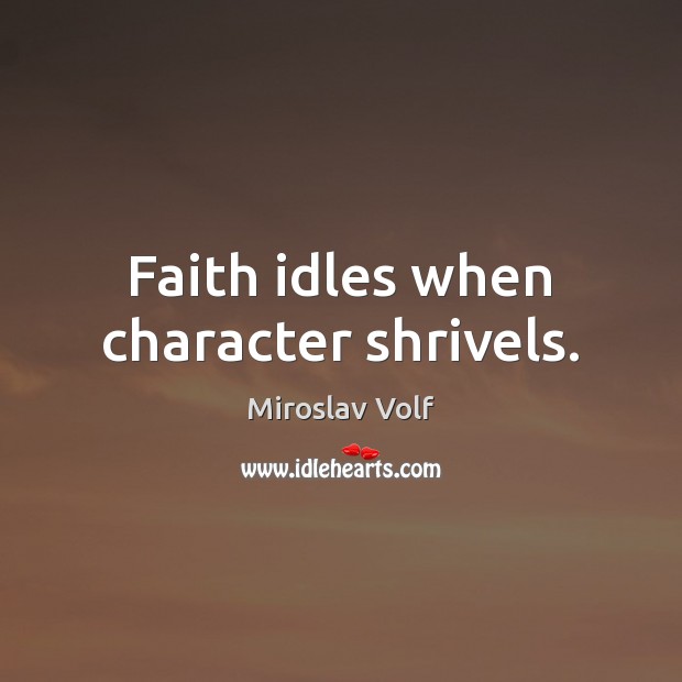 Faith idles when character shrivels. Miroslav Volf Picture Quote