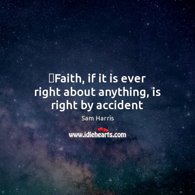 ‎Faith, if it is ever right about anything, is right by accident Sam Harris Picture Quote