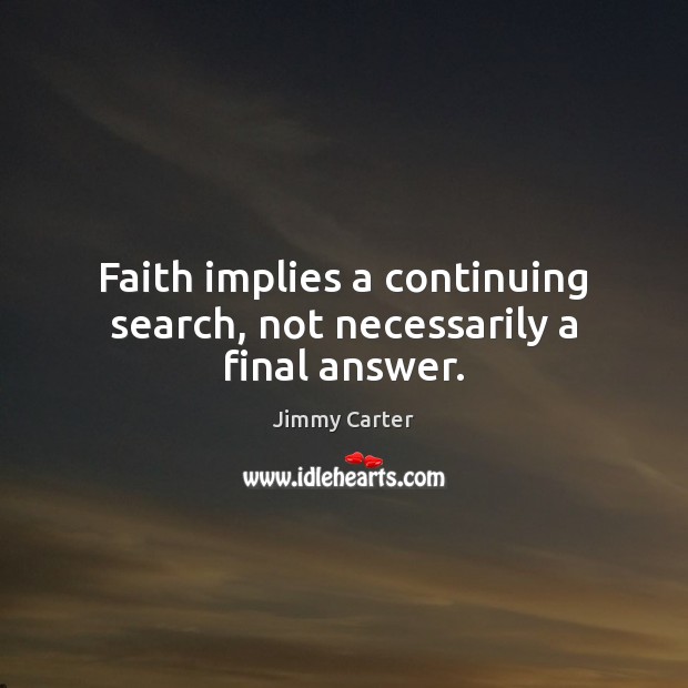 Faith implies a continuing search, not necessarily a final answer. Jimmy Carter Picture Quote