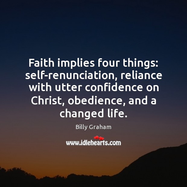 Faith implies four things: self-renunciation, reliance with utter confidence on Christ, obedience, Billy Graham Picture Quote