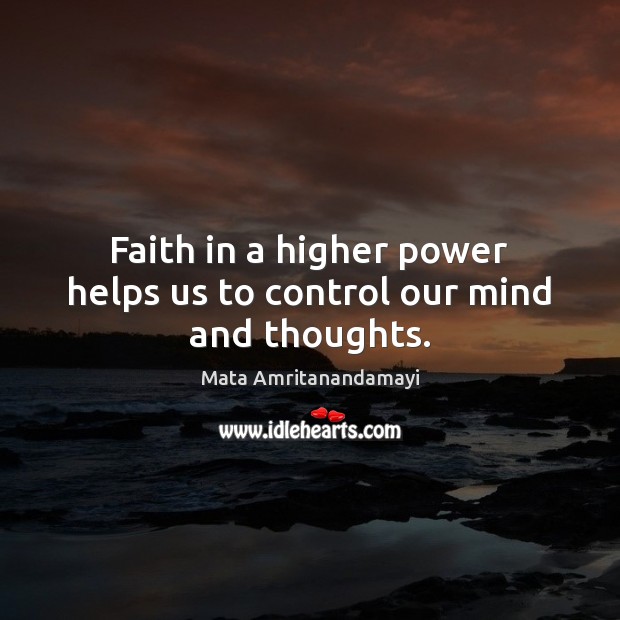 Faith in a higher power helps us to control our mind and thoughts. Mata Amritanandamayi Picture Quote