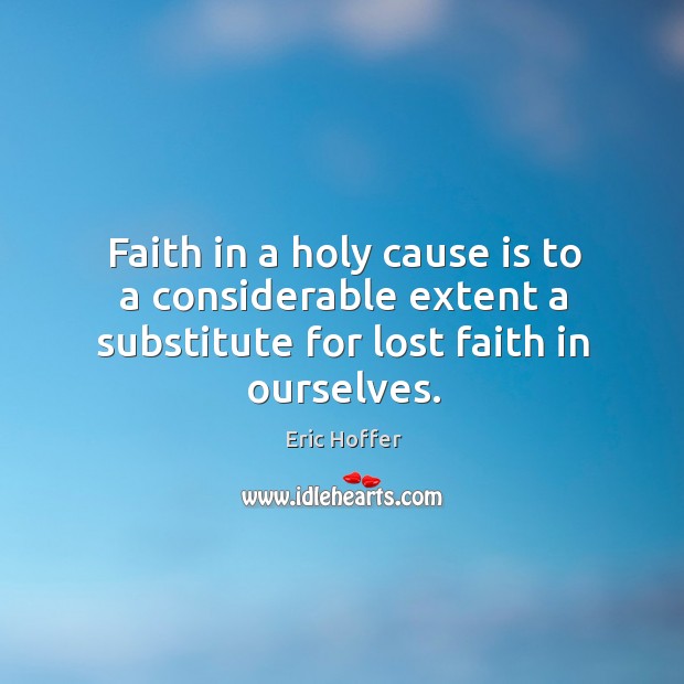 Faith in a holy cause is to a considerable extent a substitute for lost faith in ourselves. Image
