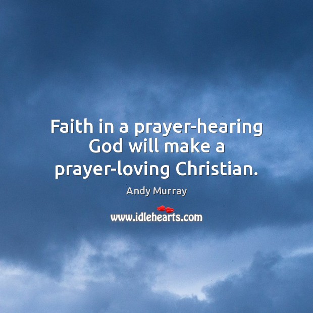 Faith in a prayer-hearing God will make a prayer-loving Christian. Andy Murray Picture Quote