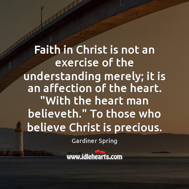 Faith in Christ is not an exercise of the understanding merely; it Gardiner Spring Picture Quote