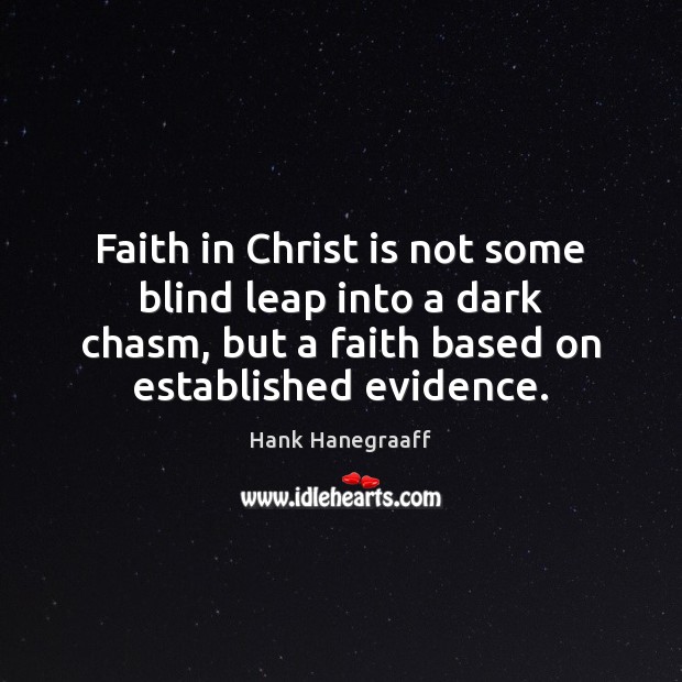 Faith in Christ is not some blind leap into a dark chasm, Hank Hanegraaff Picture Quote