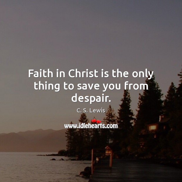Faith in Christ is the only thing to save you from despair. C. S. Lewis Picture Quote