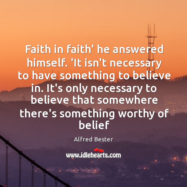 Faith in faith’ he answered himself. ‘It isn’t necessary to have something Alfred Bester Picture Quote