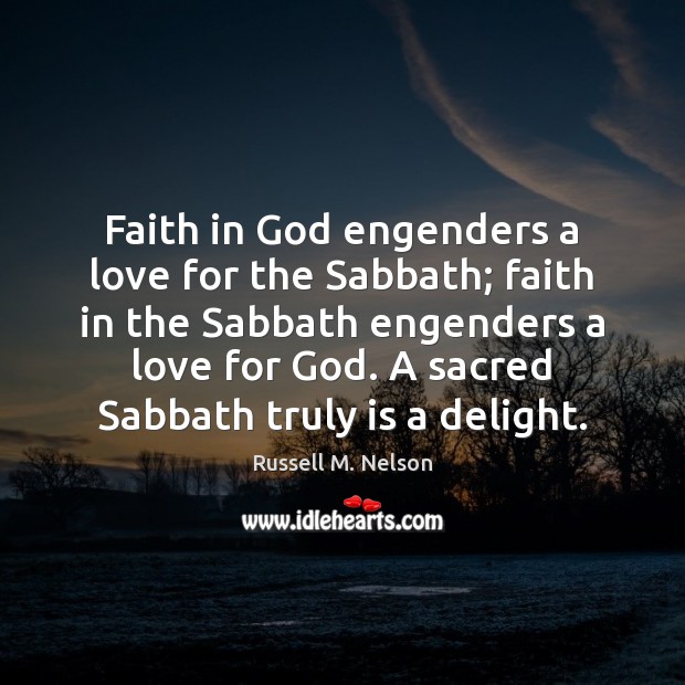 Faith in God engenders a love for the Sabbath; faith in the Russell M. Nelson Picture Quote