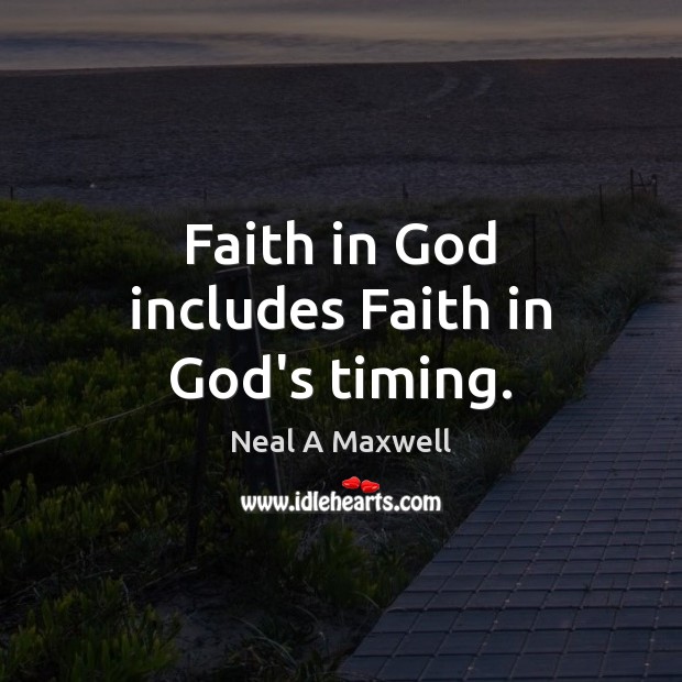 Faith in God includes Faith in God’s timing. Neal A Maxwell Picture Quote