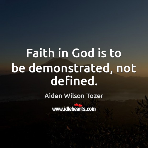 Faith in God is to be demonstrated, not defined. Aiden Wilson Tozer Picture Quote