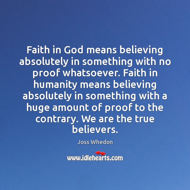 Faith in God means believing absolutely in something with no proof whatsoever. Joss Whedon Picture Quote