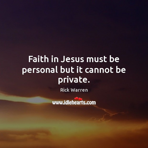 Faith in Jesus must be personal but it cannot be private. Rick Warren Picture Quote