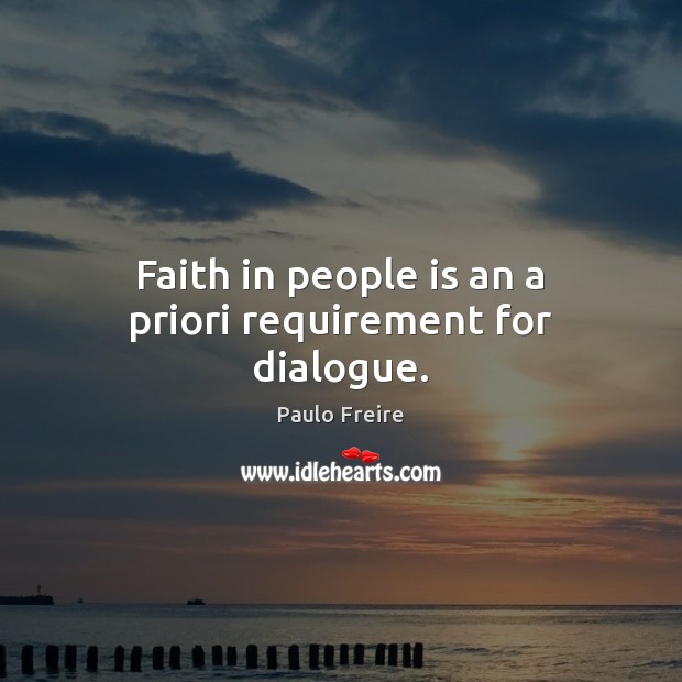 Faith in people is an a priori requirement for dialogue. Paulo Freire Picture Quote