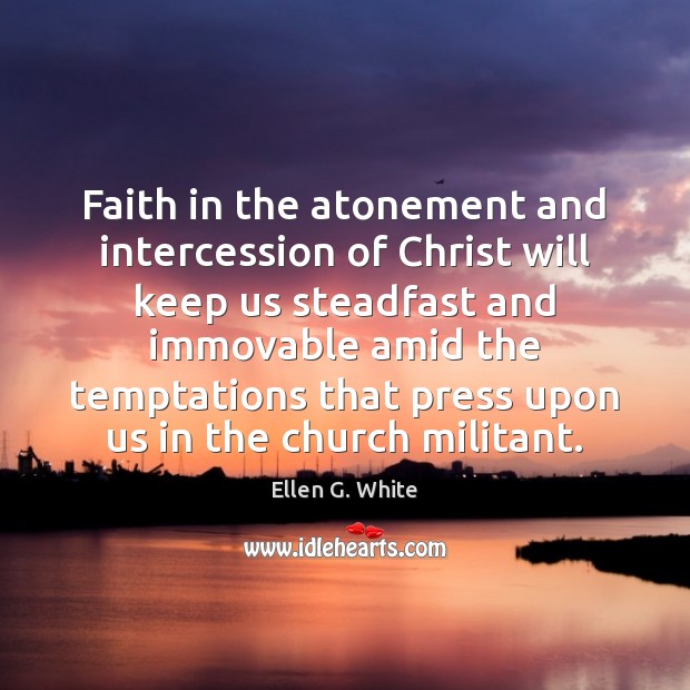 Faith in the atonement and intercession of Christ will keep us steadfast Ellen G. White Picture Quote