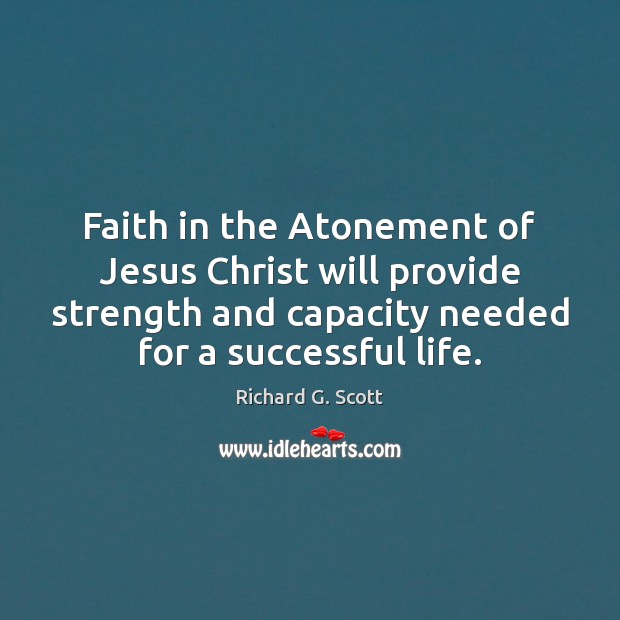 Faith in the Atonement of Jesus Christ will provide strength and capacity Richard G. Scott Picture Quote