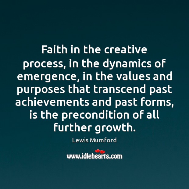 Faith in the creative process, in the dynamics of emergence, in the Lewis Mumford Picture Quote