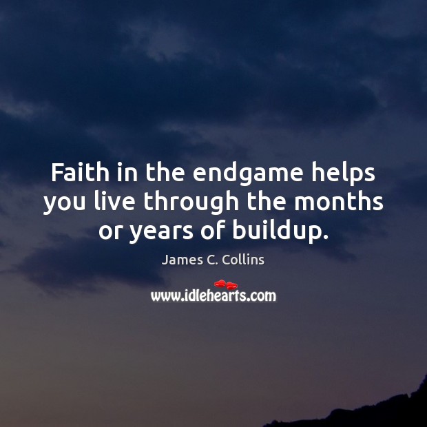 Faith in the endgame helps you live through the months or years of buildup. James C. Collins Picture Quote