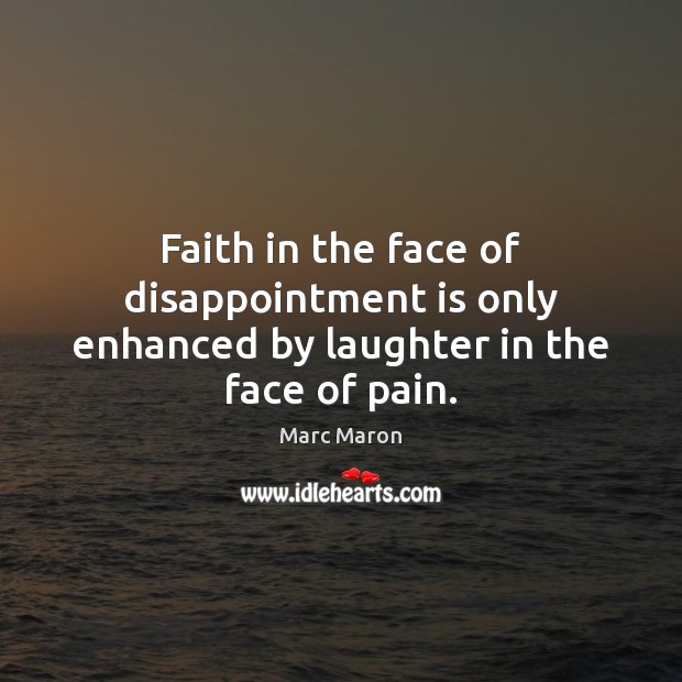 Faith in the face of disappointment is only enhanced by laughter in the face of pain. 