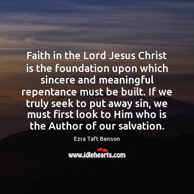 Faith in the Lord Jesus Christ is the foundation upon which sincere Ezra Taft Benson Picture Quote
