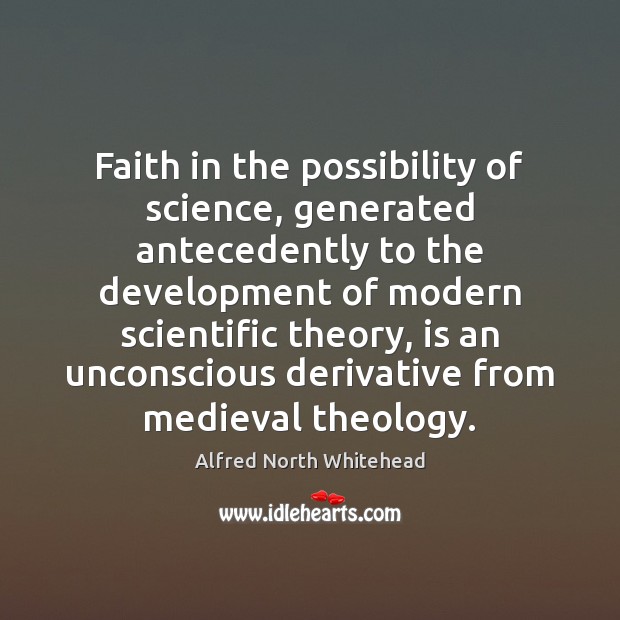 Faith in the possibility of science, generated antecedently to the development of Alfred North Whitehead Picture Quote